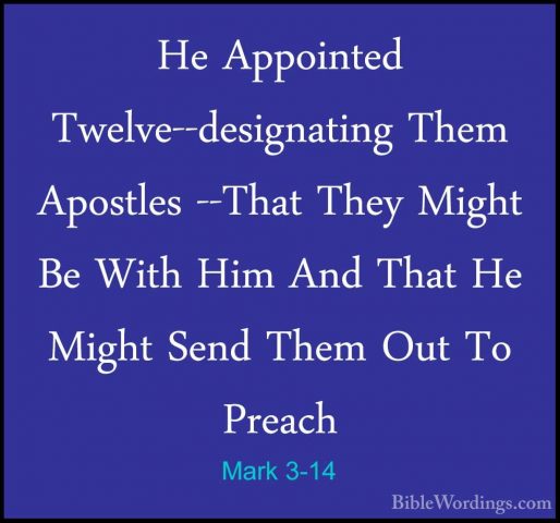 Mark 3-14 - He Appointed Twelve--designating Them Apostles --ThatHe Appointed Twelve--designating Them Apostles --That They Might Be With Him And That He Might Send Them Out To Preach 
