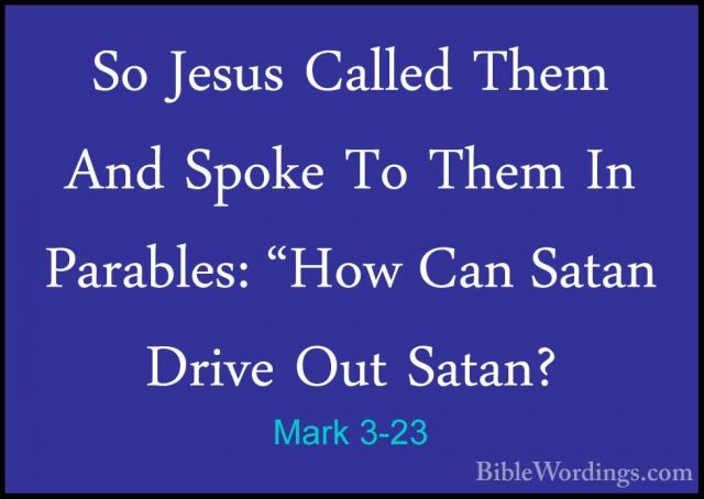 Mark 3-23 - So Jesus Called Them And Spoke To Them In Parables: "So Jesus Called Them And Spoke To Them In Parables: "How Can Satan Drive Out Satan? 