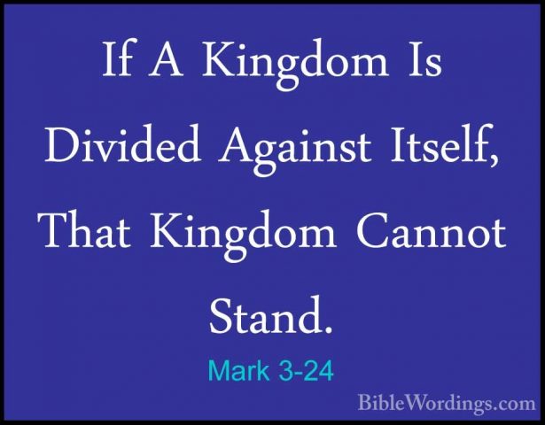 Mark 3-24 - If A Kingdom Is Divided Against Itself, That KingdomIf A Kingdom Is Divided Against Itself, That Kingdom Cannot Stand. 