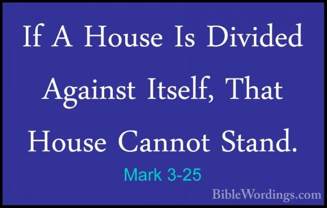 Mark 3-25 - If A House Is Divided Against Itself, That House CannIf A House Is Divided Against Itself, That House Cannot Stand. 