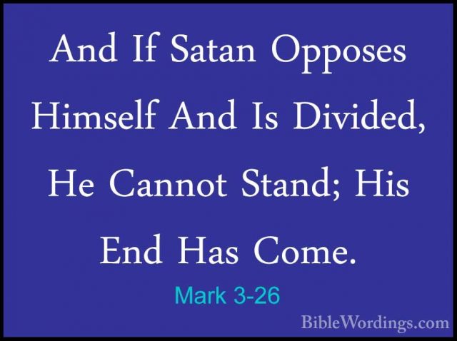 Mark 3-26 - And If Satan Opposes Himself And Is Divided, He CannoAnd If Satan Opposes Himself And Is Divided, He Cannot Stand; His End Has Come. 