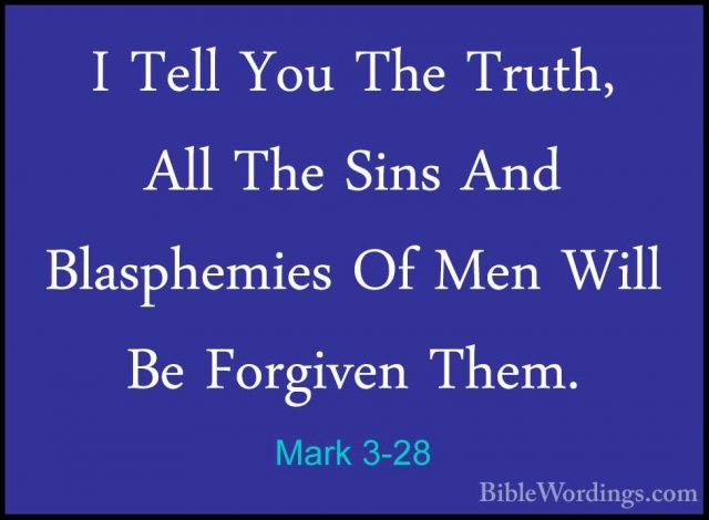 Mark 3-28 - I Tell You The Truth, All The Sins And Blasphemies OfI Tell You The Truth, All The Sins And Blasphemies Of Men Will Be Forgiven Them. 