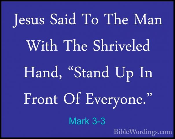 Mark 3-3 - Jesus Said To The Man With The Shriveled Hand, "StandJesus Said To The Man With The Shriveled Hand, "Stand Up In Front Of Everyone." 