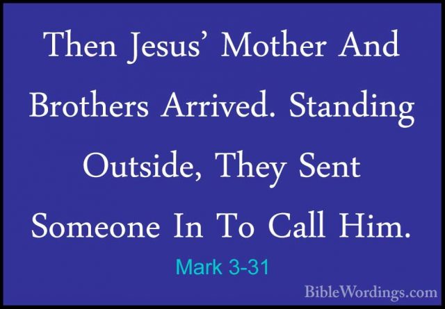 Mark 3-31 - Then Jesus' Mother And Brothers Arrived. Standing OutThen Jesus' Mother And Brothers Arrived. Standing Outside, They Sent Someone In To Call Him. 