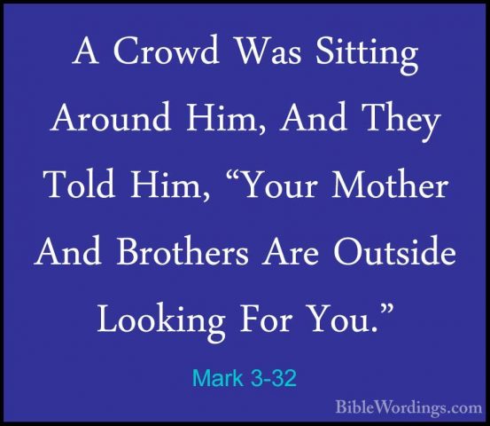 Mark 3-32 - A Crowd Was Sitting Around Him, And They Told Him, "YA Crowd Was Sitting Around Him, And They Told Him, "Your Mother And Brothers Are Outside Looking For You." 