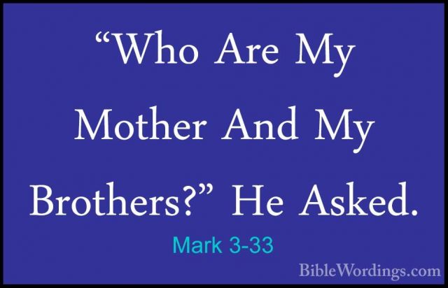 Mark 3-33 - "Who Are My Mother And My Brothers?" He Asked."Who Are My Mother And My Brothers?" He Asked. 