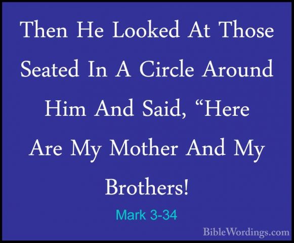 Mark 3-34 - Then He Looked At Those Seated In A Circle Around HimThen He Looked At Those Seated In A Circle Around Him And Said, "Here Are My Mother And My Brothers! 