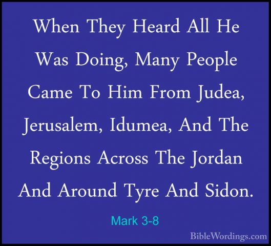 Mark 3-8 - When They Heard All He Was Doing, Many People Came ToWhen They Heard All He Was Doing, Many People Came To Him From Judea, Jerusalem, Idumea, And The Regions Across The Jordan And Around Tyre And Sidon. 