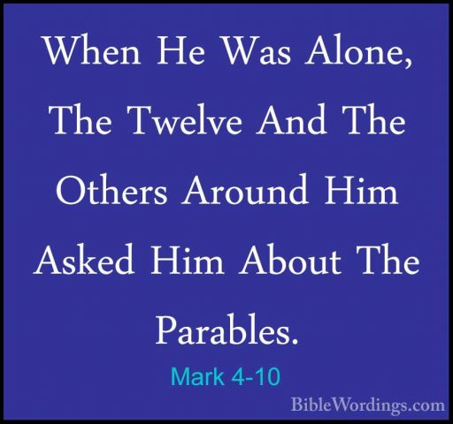 Mark 4-10 - When He Was Alone, The Twelve And The Others Around HWhen He Was Alone, The Twelve And The Others Around Him Asked Him About The Parables. 