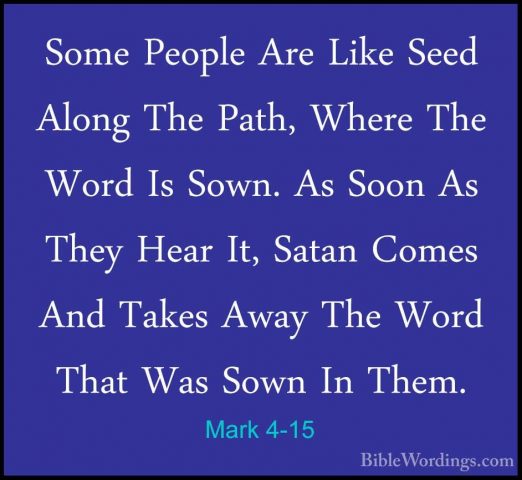 Mark 4-15 - Some People Are Like Seed Along The Path, Where The WSome People Are Like Seed Along The Path, Where The Word Is Sown. As Soon As They Hear It, Satan Comes And Takes Away The Word That Was Sown In Them. 