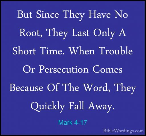 Mark 4-17 - But Since They Have No Root, They Last Only A Short TBut Since They Have No Root, They Last Only A Short Time. When Trouble Or Persecution Comes Because Of The Word, They Quickly Fall Away. 