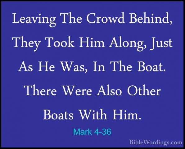 Mark 4-36 - Leaving The Crowd Behind, They Took Him Along, Just ALeaving The Crowd Behind, They Took Him Along, Just As He Was, In The Boat. There Were Also Other Boats With Him. 