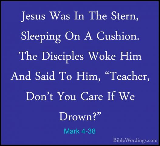 Mark 4-38 - Jesus Was In The Stern, Sleeping On A Cushion. The DiJesus Was In The Stern, Sleeping On A Cushion. The Disciples Woke Him And Said To Him, "Teacher, Don't You Care If We Drown?" 