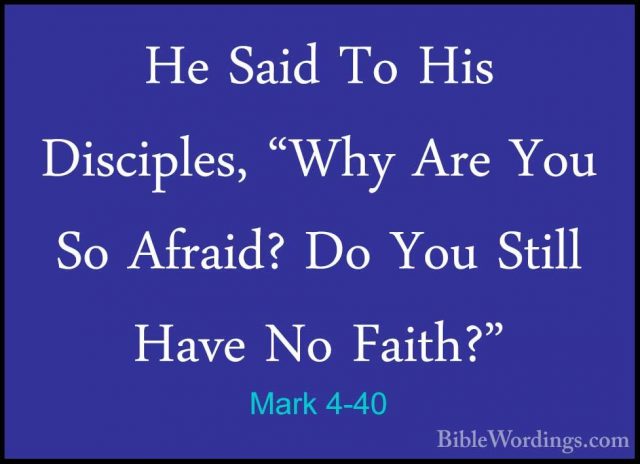 Mark 4-40 - He Said To His Disciples, "Why Are You So Afraid? DoHe Said To His Disciples, "Why Are You So Afraid? Do You Still Have No Faith?" 