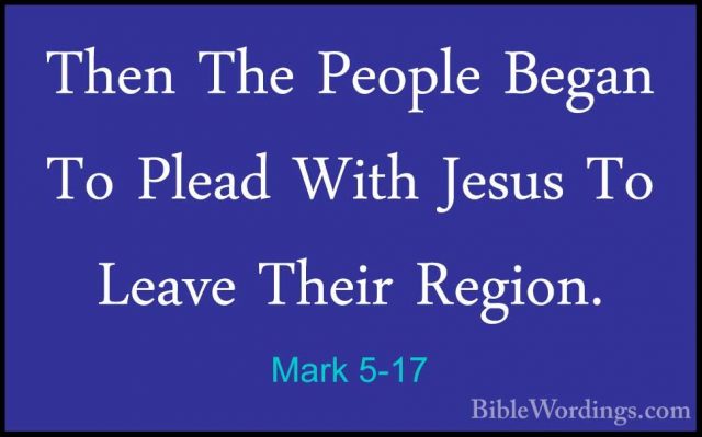 Mark 5-17 - Then The People Began To Plead With Jesus To Leave ThThen The People Began To Plead With Jesus To Leave Their Region. 