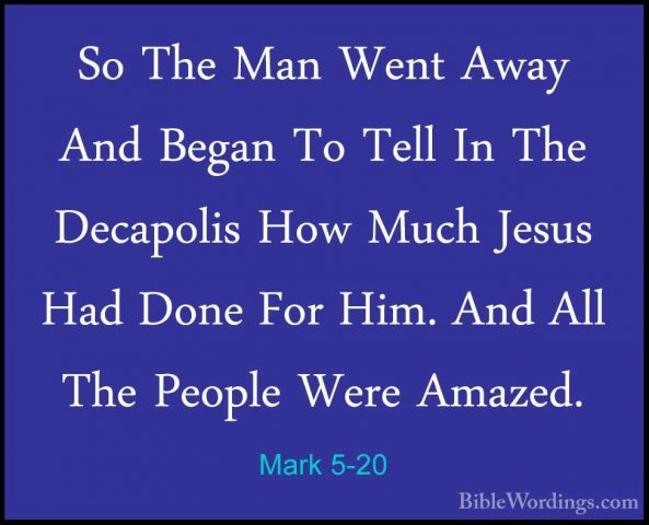 Mark 5-20 - So The Man Went Away And Began To Tell In The DecapolSo The Man Went Away And Began To Tell In The Decapolis How Much Jesus Had Done For Him. And All The People Were Amazed. 