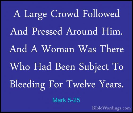 Mark 5-25 - A Large Crowd Followed And Pressed Around Him. And AA Large Crowd Followed And Pressed Around Him. And A Woman Was There Who Had Been Subject To Bleeding For Twelve Years. 