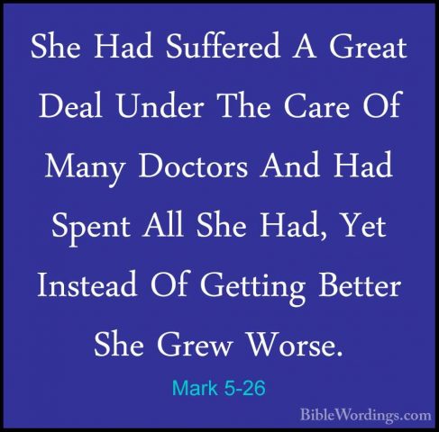Mark 5-26 - She Had Suffered A Great Deal Under The Care Of ManyShe Had Suffered A Great Deal Under The Care Of Many Doctors And Had Spent All She Had, Yet Instead Of Getting Better She Grew Worse. 