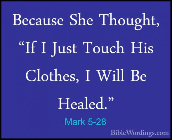 Mark 5-28 - Because She Thought, "If I Just Touch His Clothes, IBecause She Thought, "If I Just Touch His Clothes, I Will Be Healed." 