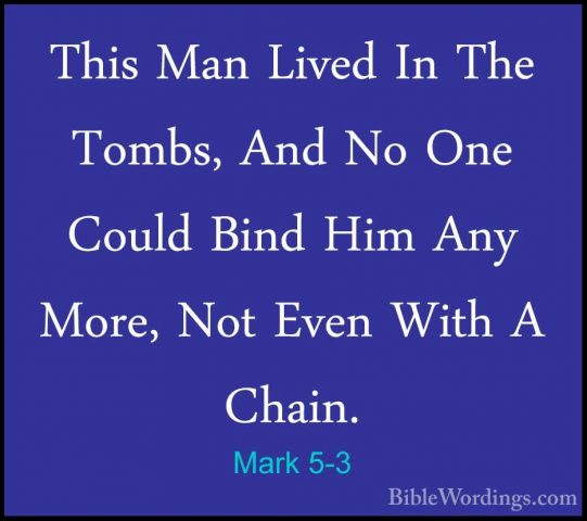 Mark 5-3 - This Man Lived In The Tombs, And No One Could Bind HimThis Man Lived In The Tombs, And No One Could Bind Him Any More, Not Even With A Chain. 