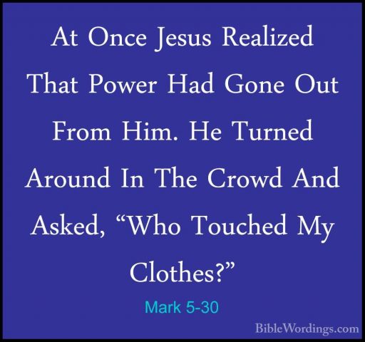 Mark 5-30 - At Once Jesus Realized That Power Had Gone Out From HAt Once Jesus Realized That Power Had Gone Out From Him. He Turned Around In The Crowd And Asked, "Who Touched My Clothes?" 