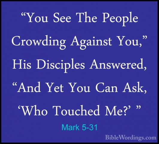 Mark 5-31 - "You See The People Crowding Against You," His Discip"You See The People Crowding Against You," His Disciples Answered, "And Yet You Can Ask, 'Who Touched Me?' " 