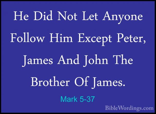 Mark 5-37 - He Did Not Let Anyone Follow Him Except Peter, JamesHe Did Not Let Anyone Follow Him Except Peter, James And John The Brother Of James. 