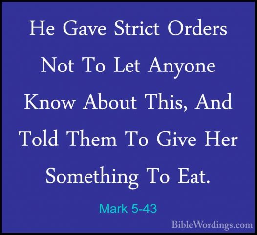 Mark 5-43 - He Gave Strict Orders Not To Let Anyone Know About ThHe Gave Strict Orders Not To Let Anyone Know About This, And Told Them To Give Her Something To Eat.