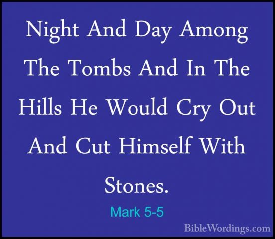 Mark 5-5 - Night And Day Among The Tombs And In The Hills He WoulNight And Day Among The Tombs And In The Hills He Would Cry Out And Cut Himself With Stones. 