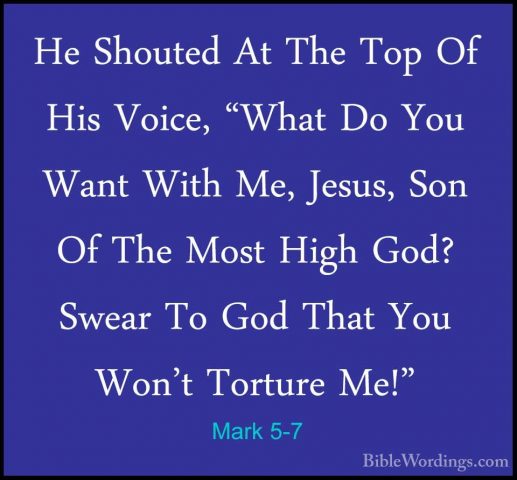 Mark 5-7 - He Shouted At The Top Of His Voice, "What Do You WantHe Shouted At The Top Of His Voice, "What Do You Want With Me, Jesus, Son Of The Most High God? Swear To God That You Won't Torture Me!" 