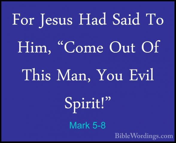 Mark 5-8 - For Jesus Had Said To Him, "Come Out Of This Man, YouFor Jesus Had Said To Him, "Come Out Of This Man, You Evil Spirit!" 