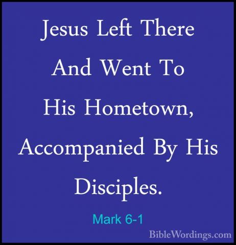 Mark 6-1 - Jesus Left There And Went To His Hometown, AccompaniedJesus Left There And Went To His Hometown, Accompanied By His Disciples. 