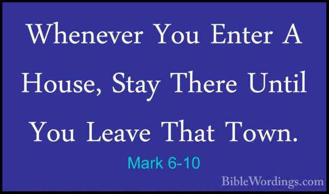Mark 6-10 - Whenever You Enter A House, Stay There Until You LeavWhenever You Enter A House, Stay There Until You Leave That Town. 