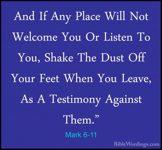Mark 6-11 - And If Any Place Will Not Welcome You Or Listen To YoAnd If Any Place Will Not Welcome You Or Listen To You, Shake The Dust Off Your Feet When You Leave, As A Testimony Against Them." 
