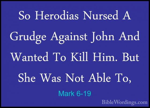 Mark 6-19 - So Herodias Nursed A Grudge Against John And Wanted TSo Herodias Nursed A Grudge Against John And Wanted To Kill Him. But She Was Not Able To, 