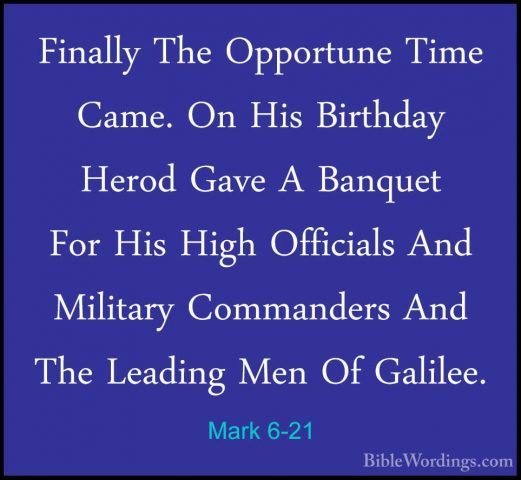 Mark 6-21 - Finally The Opportune Time Came. On His Birthday HeroFinally The Opportune Time Came. On His Birthday Herod Gave A Banquet For His High Officials And Military Commanders And The Leading Men Of Galilee. 