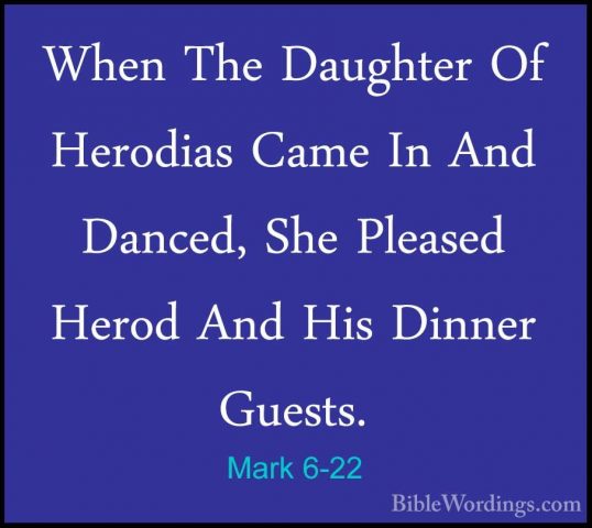 Mark 6-22 - When The Daughter Of Herodias Came In And Danced, SheWhen The Daughter Of Herodias Came In And Danced, She Pleased Herod And His Dinner Guests. 