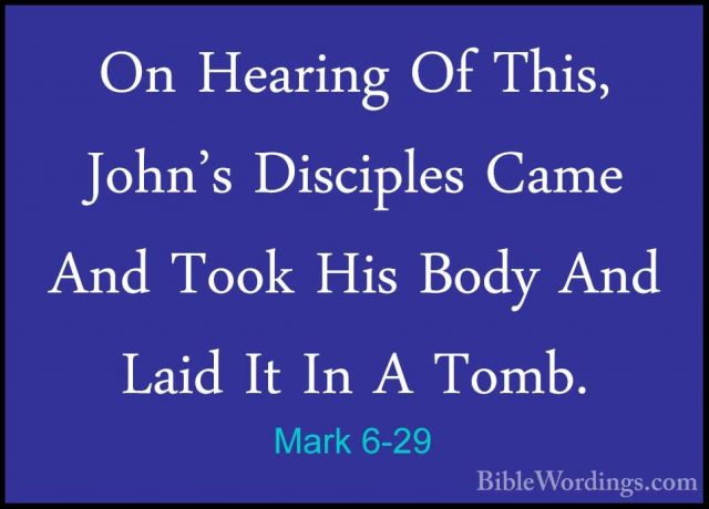 Mark 6-29 - On Hearing Of This, John's Disciples Came And Took HiOn Hearing Of This, John's Disciples Came And Took His Body And Laid It In A Tomb. 
