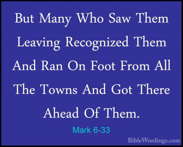 Mark 6-33 - But Many Who Saw Them Leaving Recognized Them And RanBut Many Who Saw Them Leaving Recognized Them And Ran On Foot From All The Towns And Got There Ahead Of Them. 