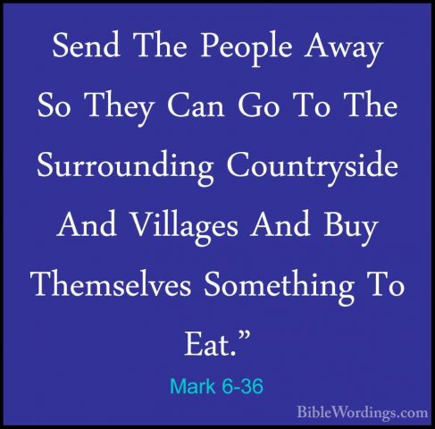 Mark 6-36 - Send The People Away So They Can Go To The SurroundinSend The People Away So They Can Go To The Surrounding Countryside And Villages And Buy Themselves Something To Eat." 