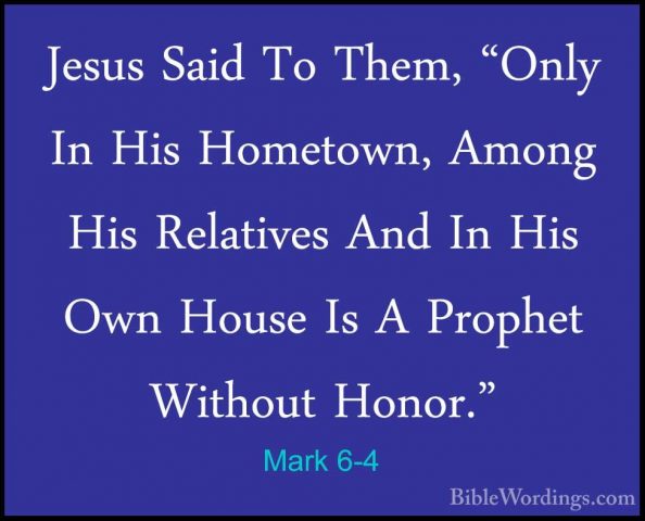 Mark 6-4 - Jesus Said To Them, "Only In His Hometown, Among His RJesus Said To Them, "Only In His Hometown, Among His Relatives And In His Own House Is A Prophet Without Honor." 