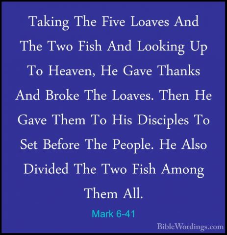 Mark 6-41 - Taking The Five Loaves And The Two Fish And Looking UTaking The Five Loaves And The Two Fish And Looking Up To Heaven, He Gave Thanks And Broke The Loaves. Then He Gave Them To His Disciples To Set Before The People. He Also Divided The Two Fish Among Them All. 