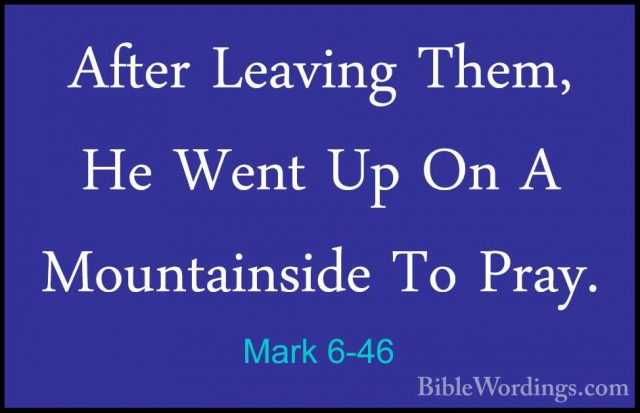 Mark 6-46 - After Leaving Them, He Went Up On A Mountainside To PAfter Leaving Them, He Went Up On A Mountainside To Pray. 