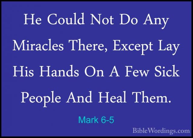Mark 6-5 - He Could Not Do Any Miracles There, Except Lay His HanHe Could Not Do Any Miracles There, Except Lay His Hands On A Few Sick People And Heal Them. 