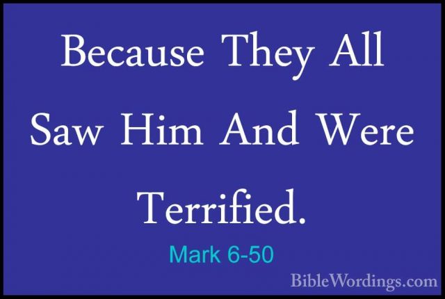 Mark 6-50 - Because They All Saw Him And Were Terrified.Because They All Saw Him And Were Terrified. 