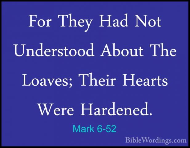 Mark 6-52 - For They Had Not Understood About The Loaves; Their HFor They Had Not Understood About The Loaves; Their Hearts Were Hardened. 