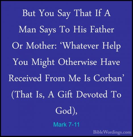 Mark 7-11 - But You Say That If A Man Says To His Father Or MotheBut You Say That If A Man Says To His Father Or Mother: 'Whatever Help You Might Otherwise Have Received From Me Is Corban' (That Is, A Gift Devoted To God), 