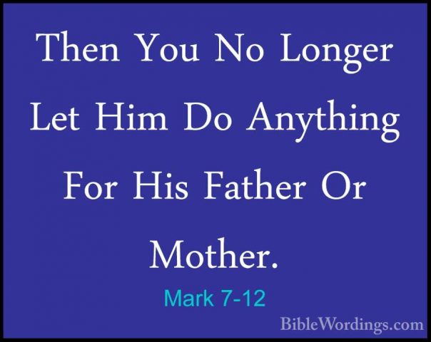 Mark 7-12 - Then You No Longer Let Him Do Anything For His FatherThen You No Longer Let Him Do Anything For His Father Or Mother. 