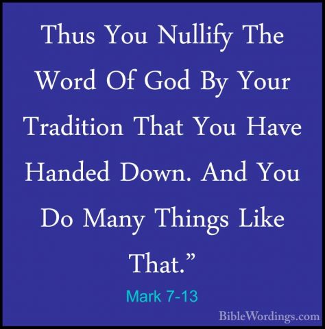 Mark 7-13 - Thus You Nullify The Word Of God By Your Tradition ThThus You Nullify The Word Of God By Your Tradition That You Have Handed Down. And You Do Many Things Like That." 