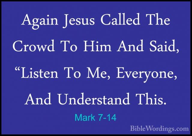 Mark 7-14 - Again Jesus Called The Crowd To Him And Said, "ListenAgain Jesus Called The Crowd To Him And Said, "Listen To Me, Everyone, And Understand This. 
